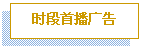 文本框: 时段首播广告