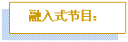 文本框: 融入式节目: